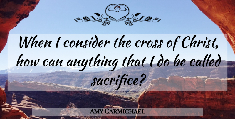 Amy Carmichael Quote About Sacrifice, Christ, Crosses: When I Consider The Cross...