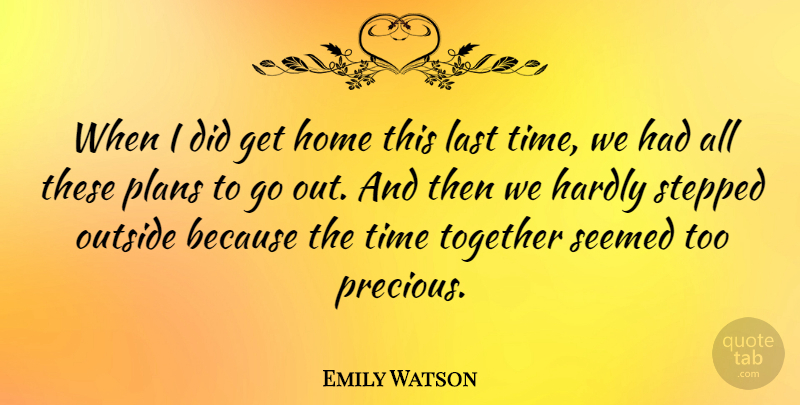 Emily Watson Quote About English Actress, Hardly, Home, Last, Outside: When I Did Get Home...