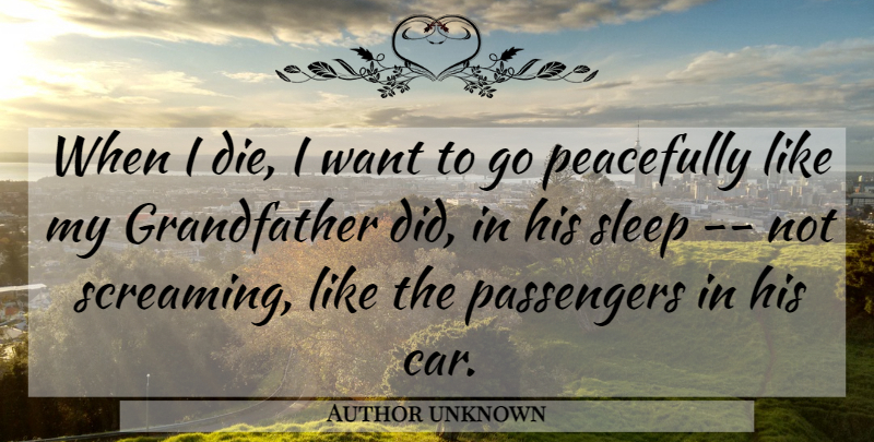 Author unknown Quote About Passengers, Peacefully, Sleep: When I Die I Want...
