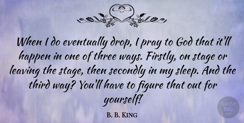 B. B. King Quote About Eventually, Figure, God, Happen, Pray: When I Do Eventually Drop...