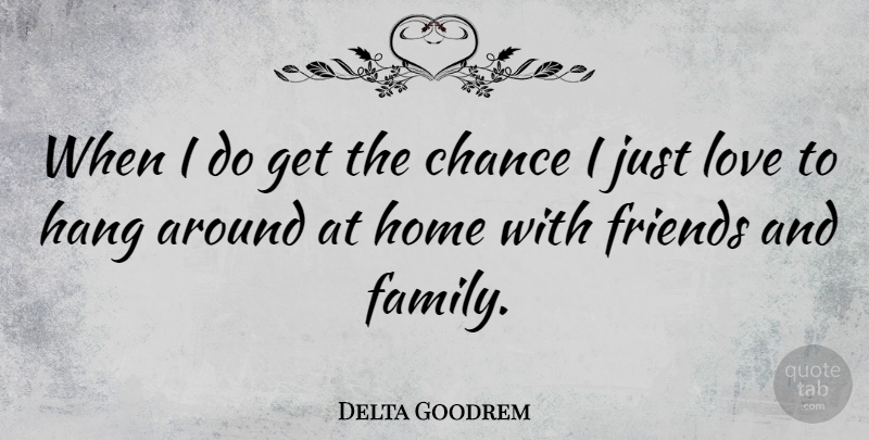 Delta Goodrem Quote About Home, Family And Friends, Chance: When I Do Get The...