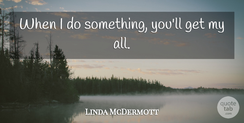 Linda McDermott Quote About undefined: When I Do Something Youll...