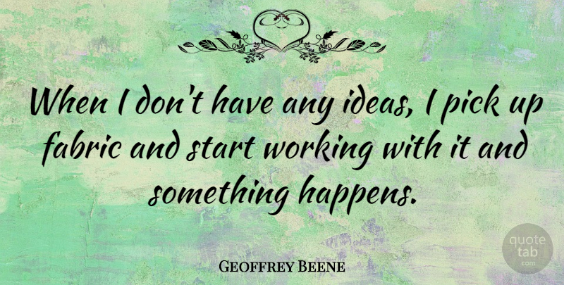 Geoffrey Beene Quote About Ideas, Fabric, Picks: When I Dont Have Any...