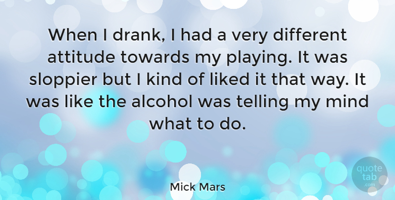 Mick Mars Quote About Attitude, Alcohol, Mind: When I Drank I Had...