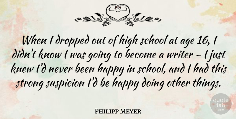 Philipp Meyer Quote About Age, Dropped, High, Knew, School: When I Dropped Out Of...