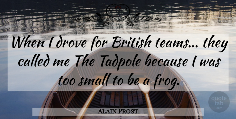 Alain Prost Quote About Team, Frogs, Tadpoles: When I Drove For British...