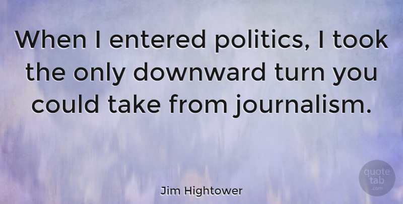 Jim Hightower Quote About Journalism, Turns: When I Entered Politics I...