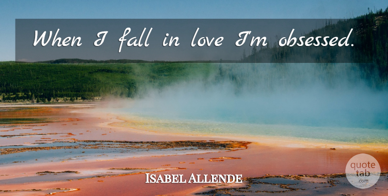 Isabel Allende Quote About Falling In Love, Fall, Obsessed: When I Fall In Love...