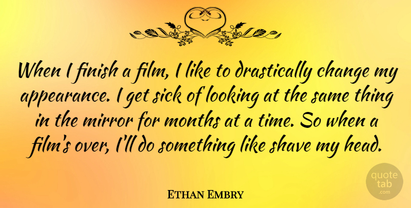 Ethan Embry Quote About Mirrors, Sick, Months: When I Finish A Film...