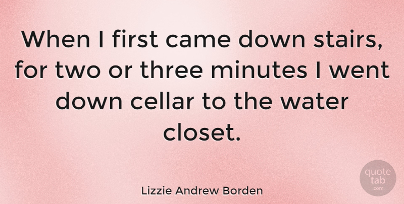 Lizzie Andrew Borden Quote About American Celebrity, Came, Cellar, Minutes: When I First Came Down...