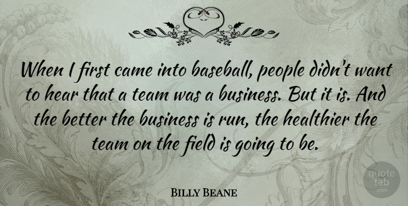 Billy Beane Quote About Business, Came, Field, Healthier, Hear: When I First Came Into...