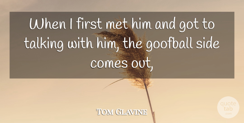 Tom Glavine Quote About Goofball, Met, Side, Talking: When I First Met Him...