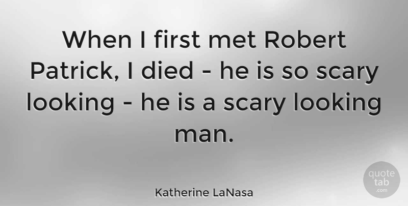 Katherine LaNasa Quote About Died, Looking, Met, Robert, Scary: When I First Met Robert...