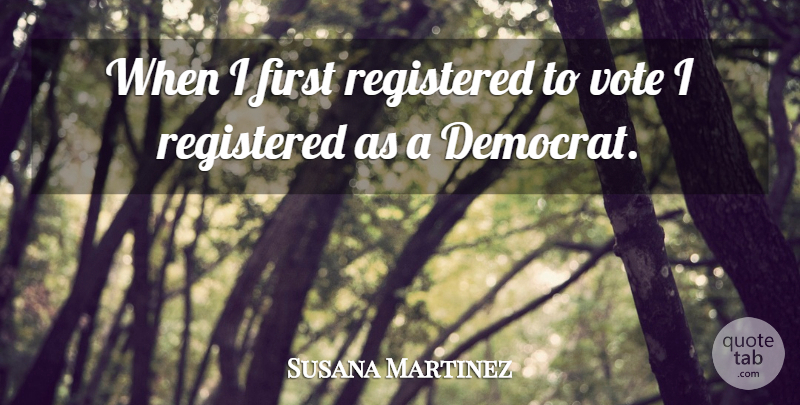Susana Martinez Quote About Firsts, Vote, Democrat: When I First Registered To...