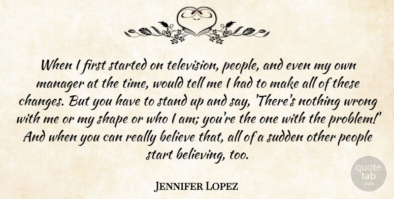 Jennifer Lopez Quote About Believe, Manager, People, Shape, Stand: When I First Started On...