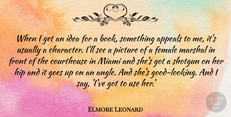 Elmore Leonard Quote About Appeals, Female, Front, Goes, Hip: When I Get An Idea...