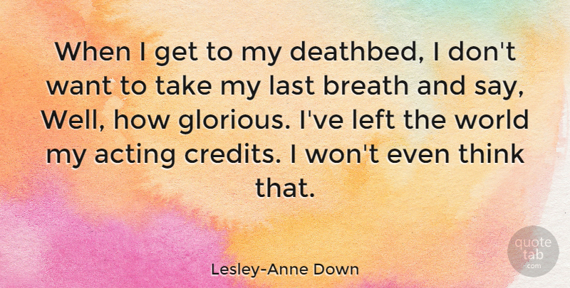 Lesley-Anne Down Quote About Thinking, Acting, Credit: When I Get To My...