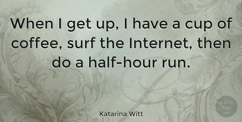 Katarina Witt Quote About Running, Coffee, Surfing: When I Get Up I...