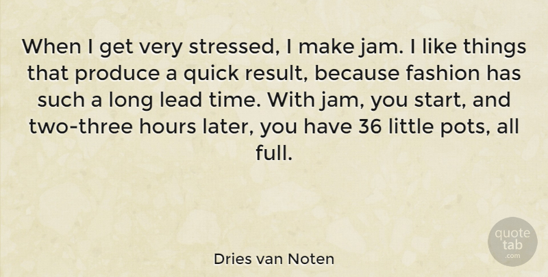 Dries van Noten Quote About Hours, Lead, Produce, Quick, Time: When I Get Very Stressed...