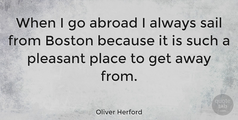Oliver Herford Quote About Inspirational, Funny, Boston: When I Go Abroad I...