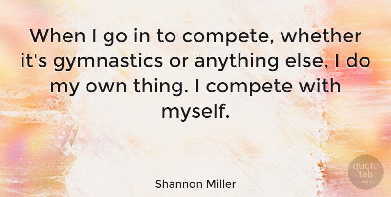 Shannon Miller Quote About Motivational, Gymnastics, Competition: When I Go In To...