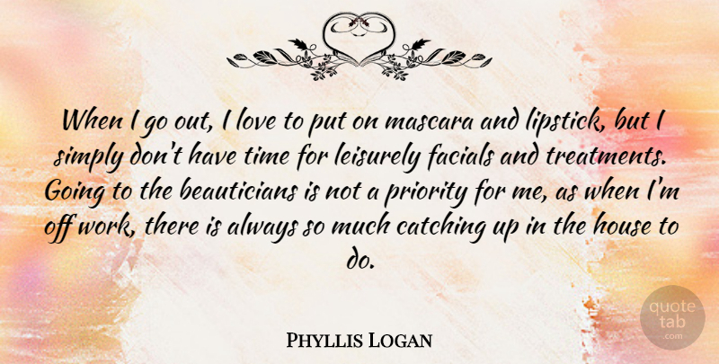 Phyllis Logan Quote About Catching, House, Love, Mascara, Priority: When I Go Out I...