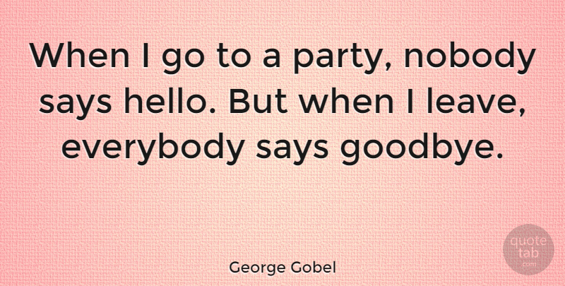 George Gobel Quote About Goodbye, Party, Saying Goodbye: When I Go To A...