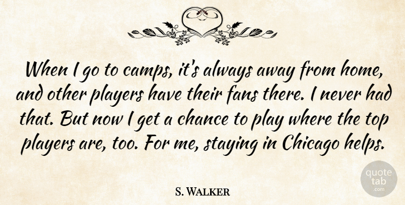 S. Walker Quote About Chance, Chicago, Fans, Players, Staying: When I Go To Camps...