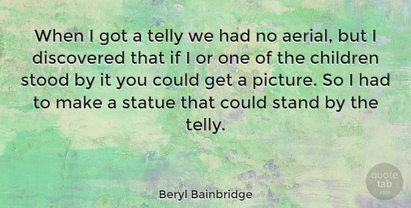 Beryl Bainbridge Quote About Children, Discovered, English Novelist, Stood: When I Got A Telly...