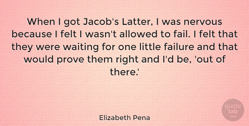 Elizabeth Pena Quote About Allowed, Failure, Felt, Nervous, Prove: When I Got Jacobs Latter...