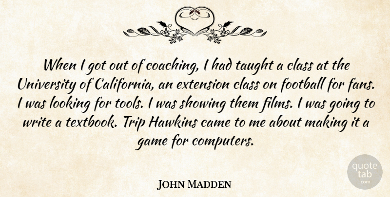 John Madden Quote About Came, Class, Computers, Extension, Football: When I Got Out Of...