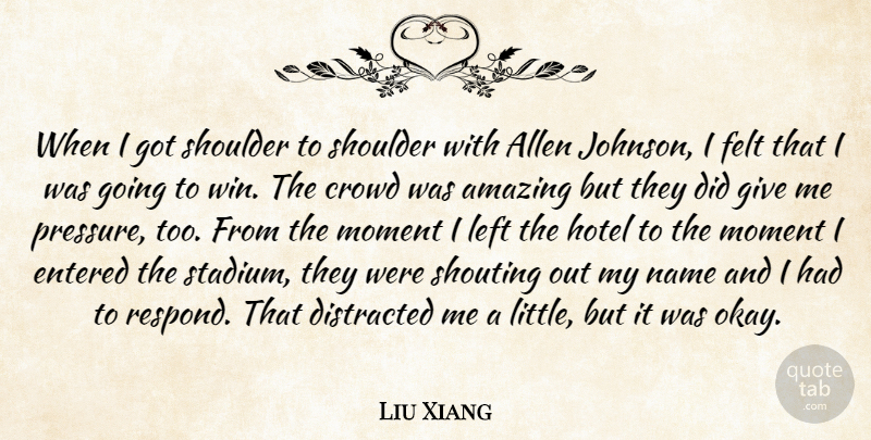 Liu Xiang Quote About Allen, Amazing, Crowd, Distracted, Entered: When I Got Shoulder To...