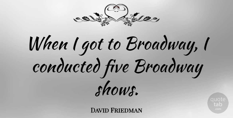 David Friedman Quote About undefined: When I Got To Broadway...