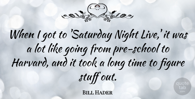 Bill Hader Quote About Figure, Stuff, Time, Took: When I Got To Saturday...