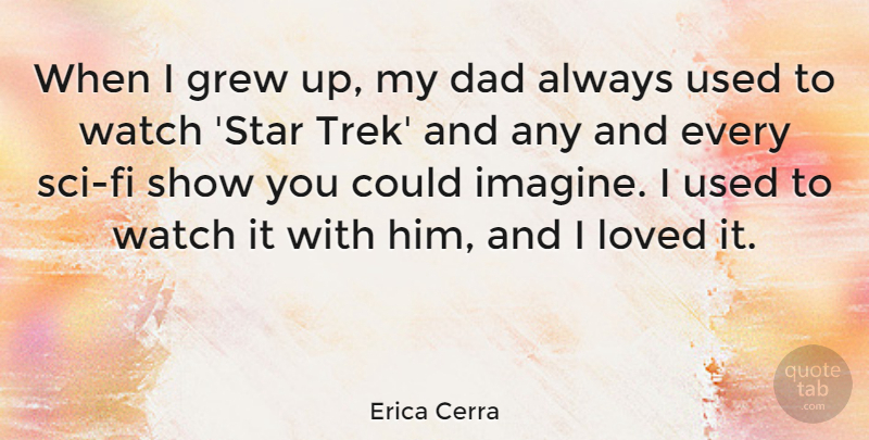 Erica Cerra Quote About Dad, Grew, Watch: When I Grew Up My...