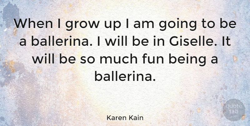Karen Kain Quote About Growing Up, Fun, Ballerina: When I Grow Up I...