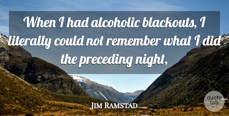 Jim Ramstad Quote About Literally, Night, Remember: When I Had Alcoholic Blackouts...