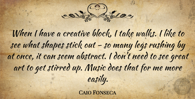 Caio Fonseca Quote About Art, Creative, Great, Legs, Music: When I Have A Creative...