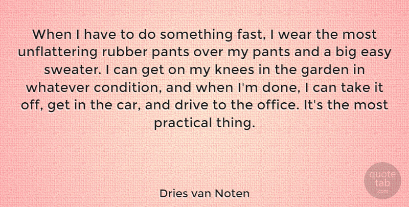 Dries van Noten Quote About Car, Drive, Knees, Pants, Practical: When I Have To Do...