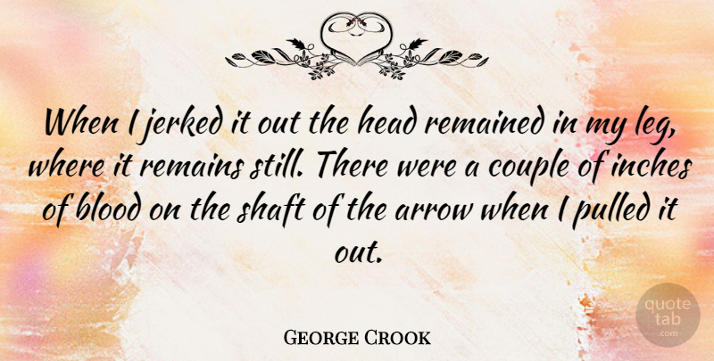 George Crook Quote About Arrow, Inches, Pulled, Remained, Remains: When I Jerked It Out...