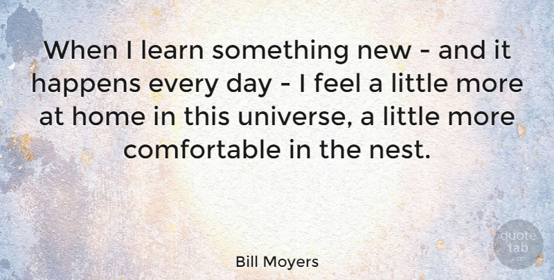 Bill Moyers Quote About Education, Home, Learning: When I Learn Something New...