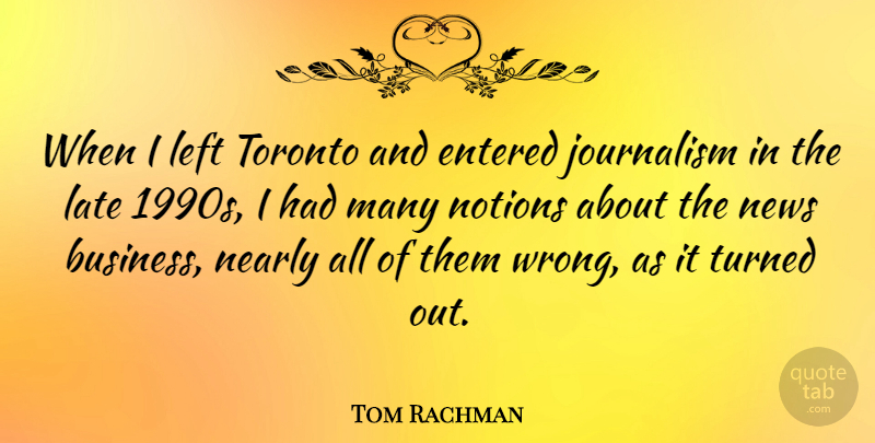 Tom Rachman Quote About Business, Entered, Left, Nearly, News: When I Left Toronto And...