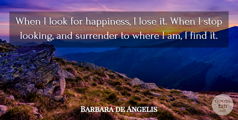 Barbara de Angelis Quote About Happiness, Looks, Surrender: When I Look For Happiness...