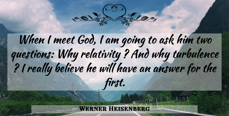 Werner Heisenberg Quote About Believe, Two, Answers: When I Meet God I...