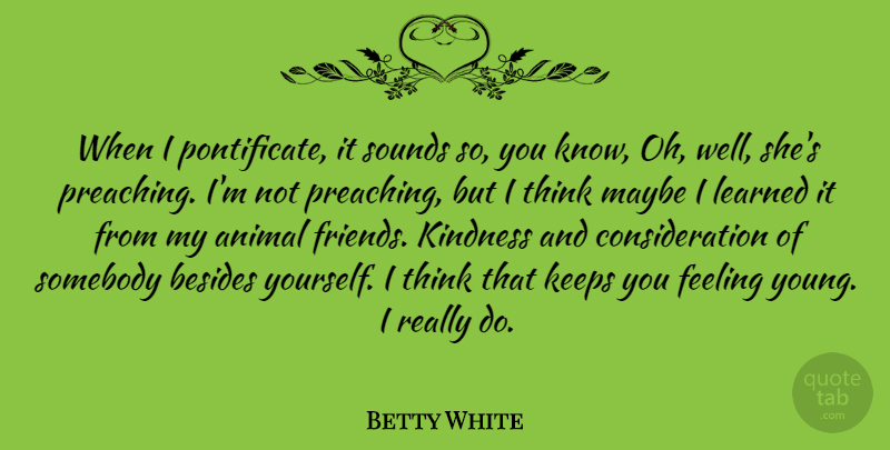 Betty White Quote About Kindness, Animal, Thinking: When I Pontificate It Sounds...