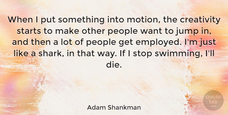 Adam Shankman Quote About Creativity, Swimming, Sharks: When I Put Something Into...