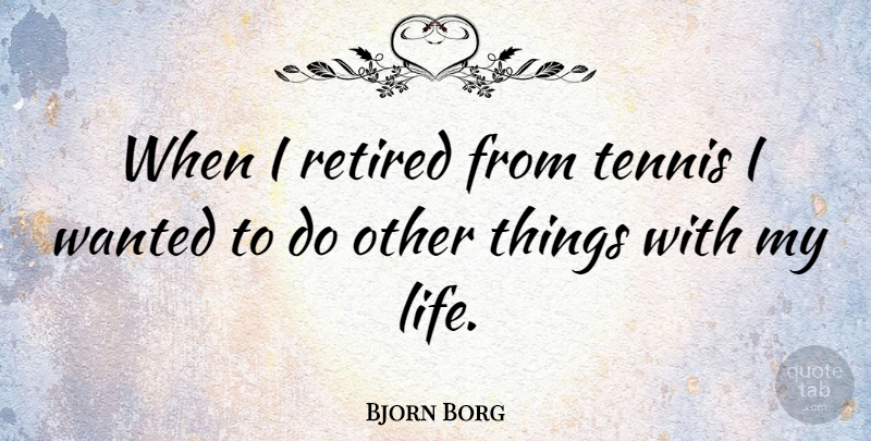 Bjorn Borg Quote About Tennis, Wanted, Retired: When I Retired From Tennis...