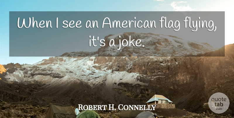 Robert H. Connelly Quote About Flag: When I See An American...