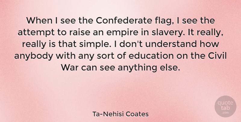 Ta-Nehisi Coates Quote About Anybody, Attempt, Civil, Education, Empire: When I See The Confederate...