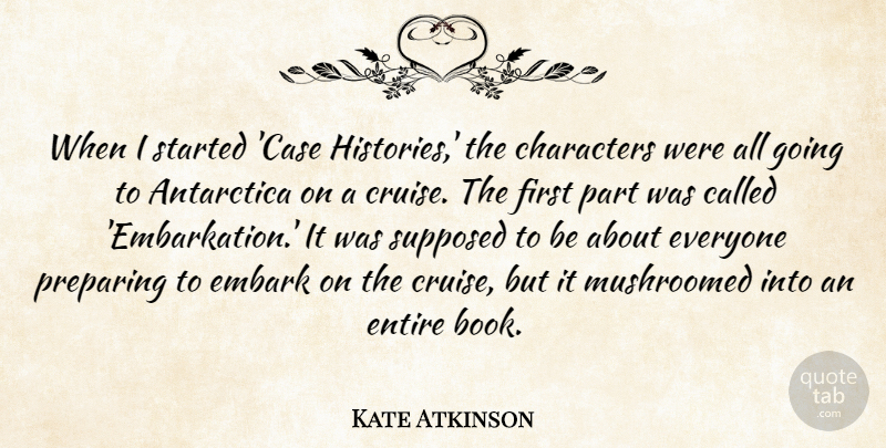 Kate Atkinson Quote About Antarctica, Characters, Entire, Preparing, Supposed: When I Started Case Histories...